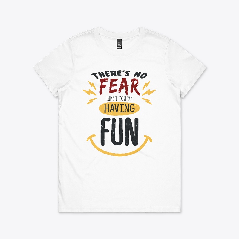 There's no fear when you're having fun