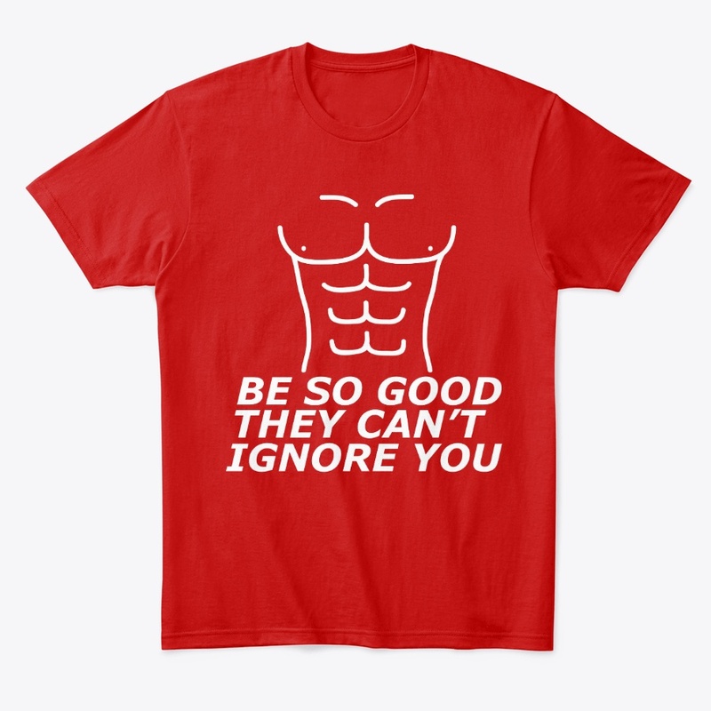 BE SO GOOD THEY CAN'T IGNORE YOU- GYM 