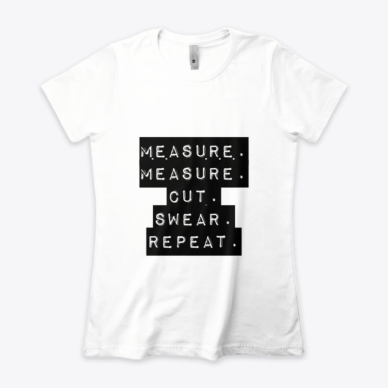 Measure. Measure.Cut.Swear.Repeat.