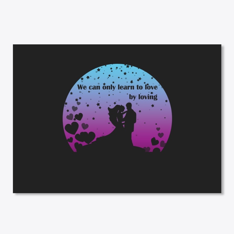 we can only learn to love by loving