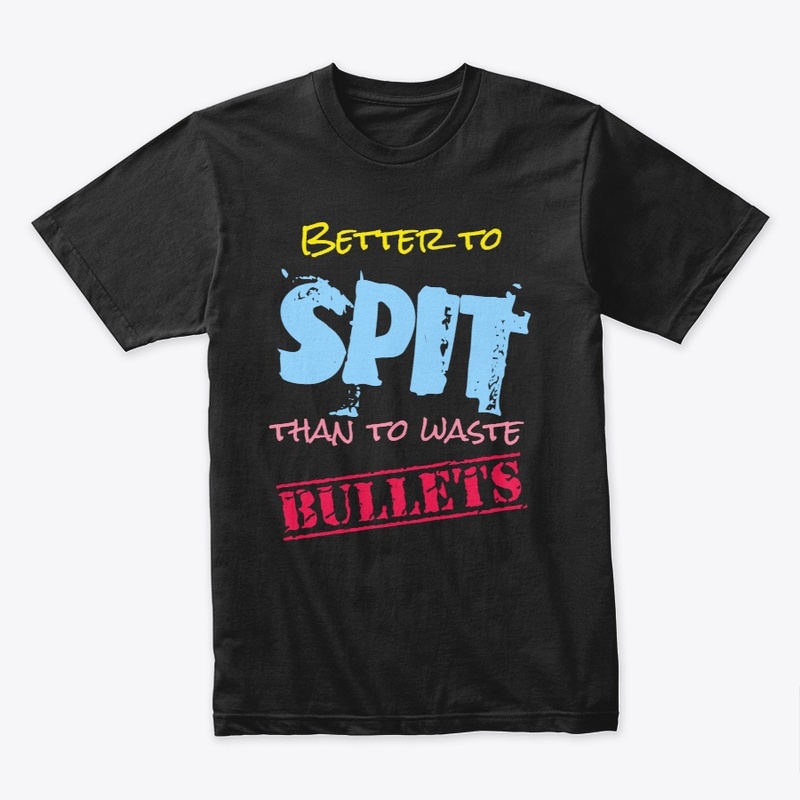 Better to Spit, Than to Spare Bullets