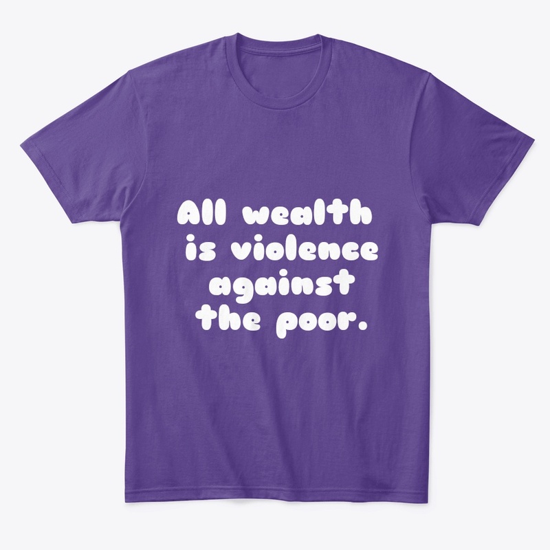 All wealth is violence against the poor.