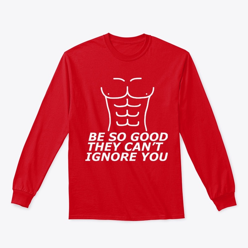 BE SO GOOD THEY CAN'T IGNORE YOU- GYM 