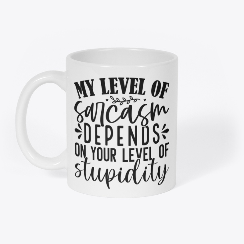 My Level Of Sarcasm Depends On Your...