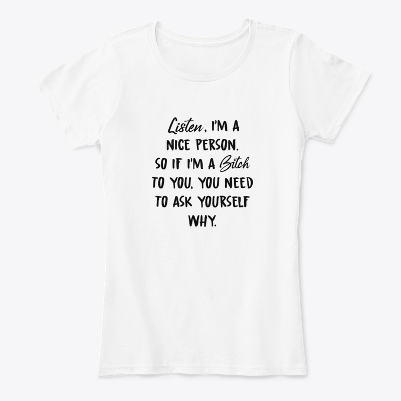 Ask Yourself Why I'm A Bitch To You