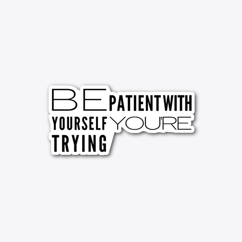 be patient with yourself you're trying.