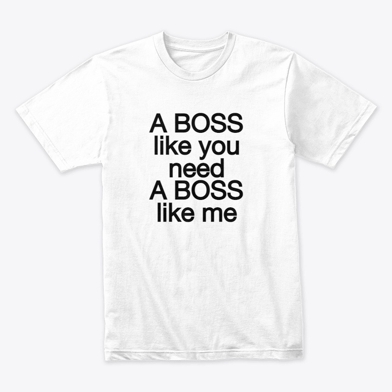 A BOSS LIKE YOU NEED A BOSS LIKE ME
