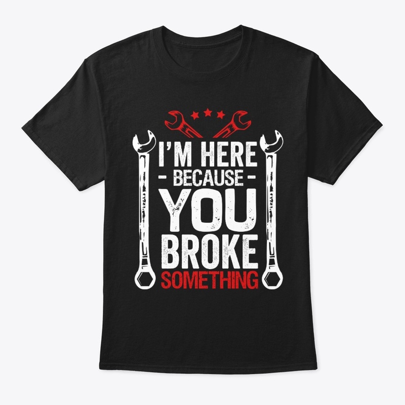 I'm Here Because You Broke Something