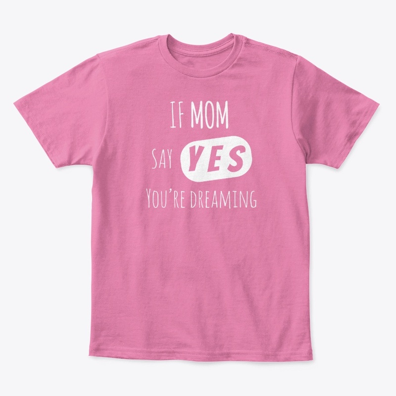 If Mom say YES, you're Dreaming
