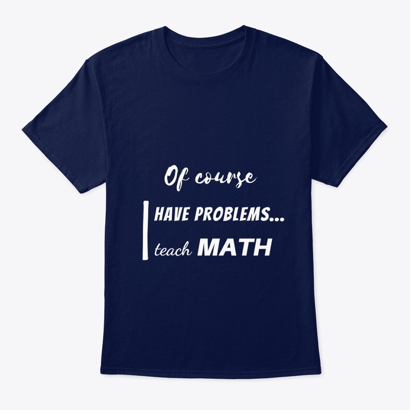of course i have problems, i teach math
