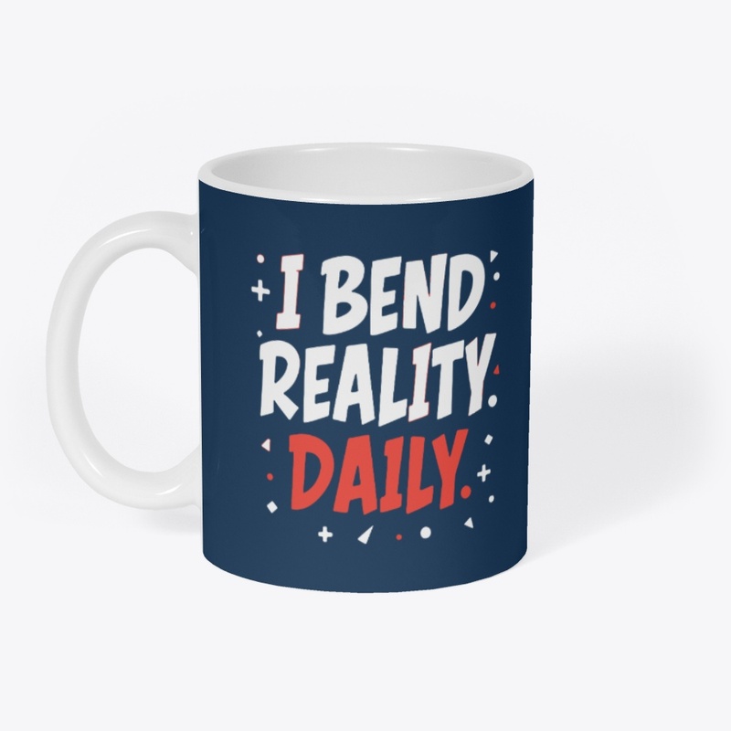 I bend reality daily 