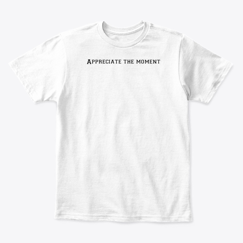 Appreciate the moment T shirt