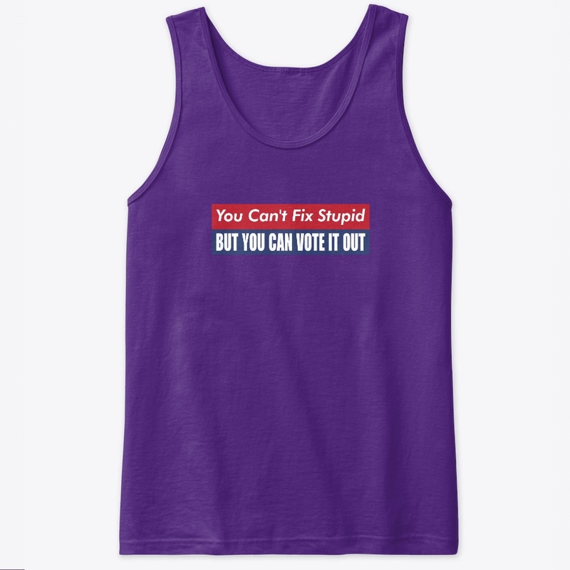 you can't fix stupid but you can vote