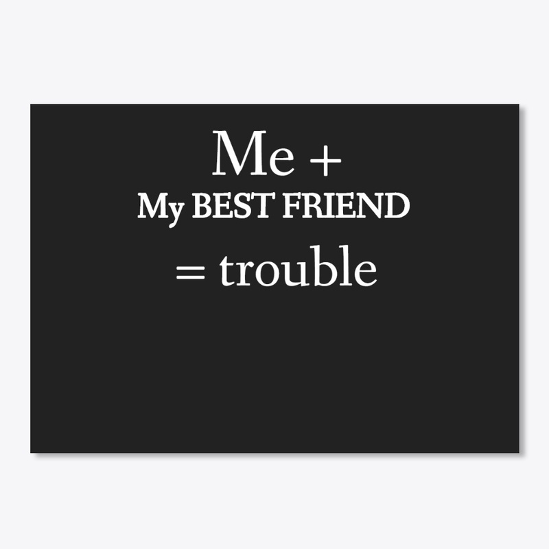 Me + My Best Friend = trouble