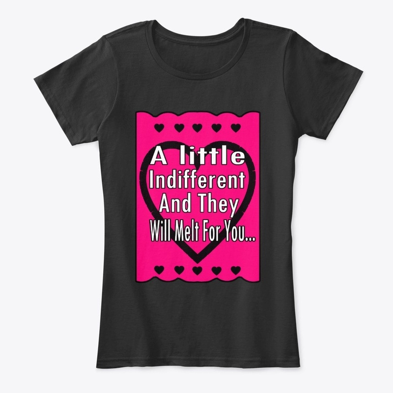 Indifferent And they will melt for you