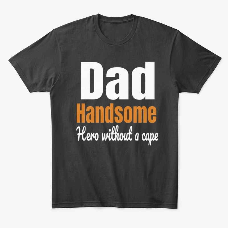 Dad,Handsome,Kind,Hero without a cape.