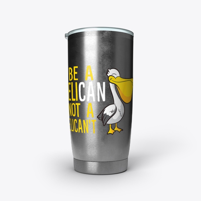 Always Be A Pelican Not A Pelican't 