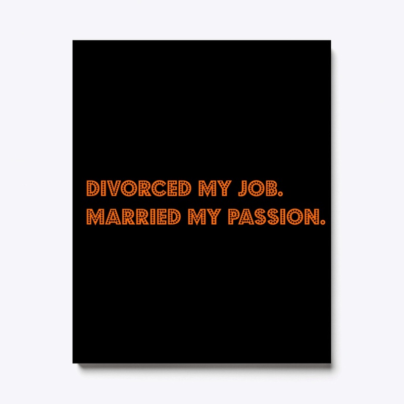 Divorced my job. Married my passion.