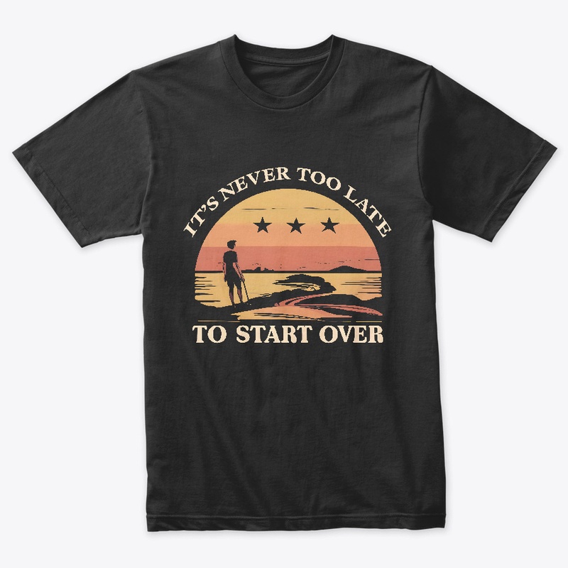 It's never to late to start ever T-shirt