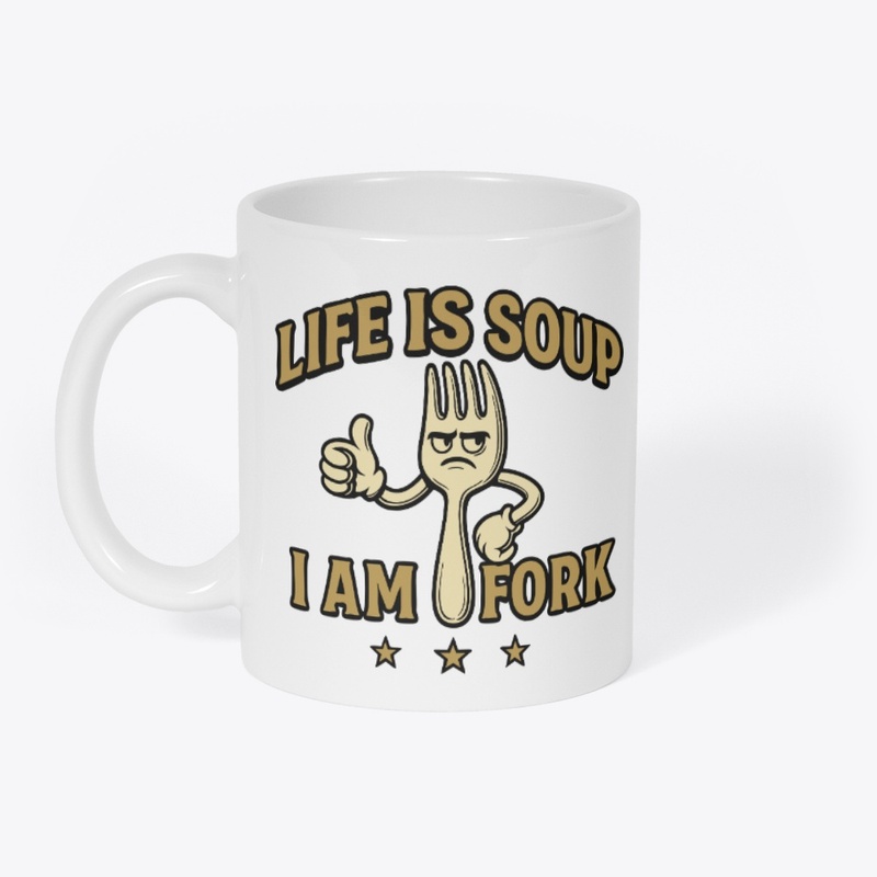 Life is Soup I am Fork