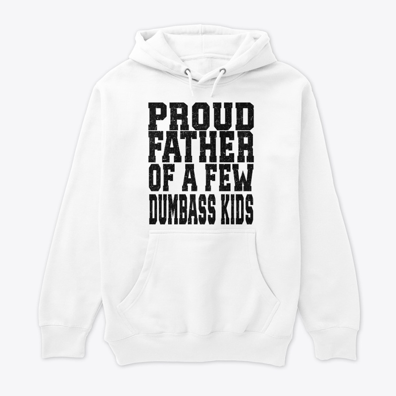 PROUD FATHER OF A FEW DUMBASS KIDS