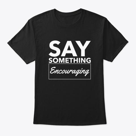 Say Something Encouraging Black T-Shirt Front