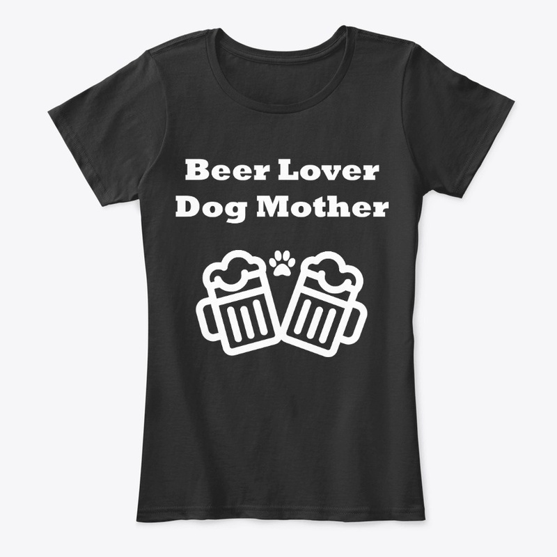 Beer Lover Dog Mother- $18.99 now $15.99