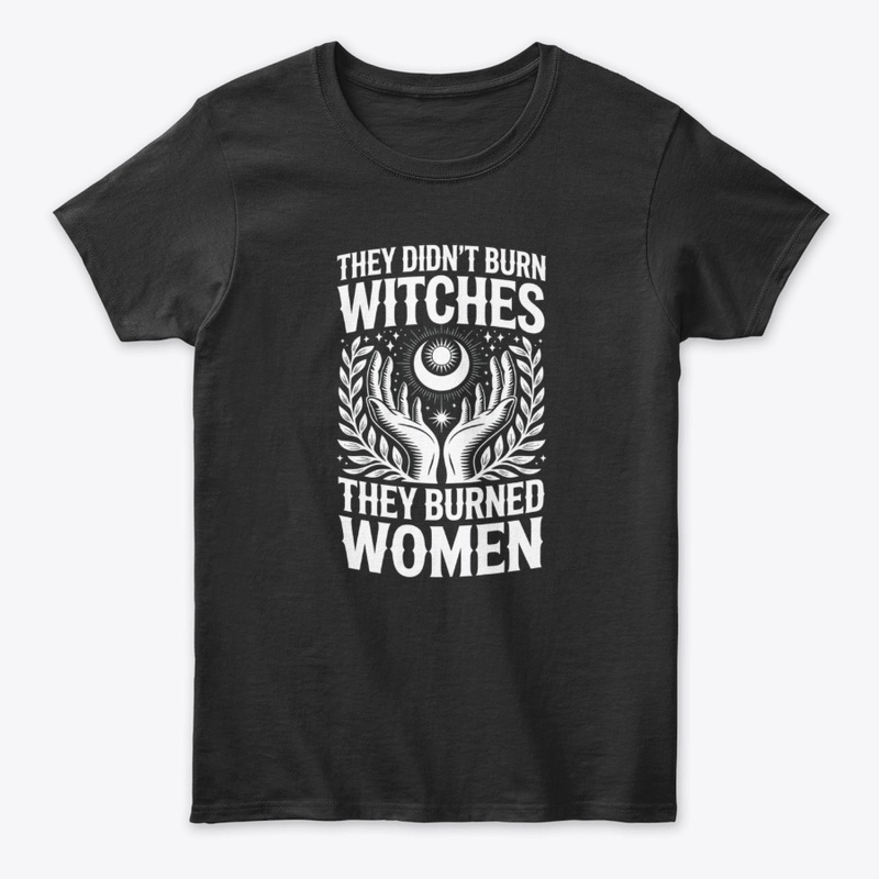 They Burned Women" Feminist T-Shirt