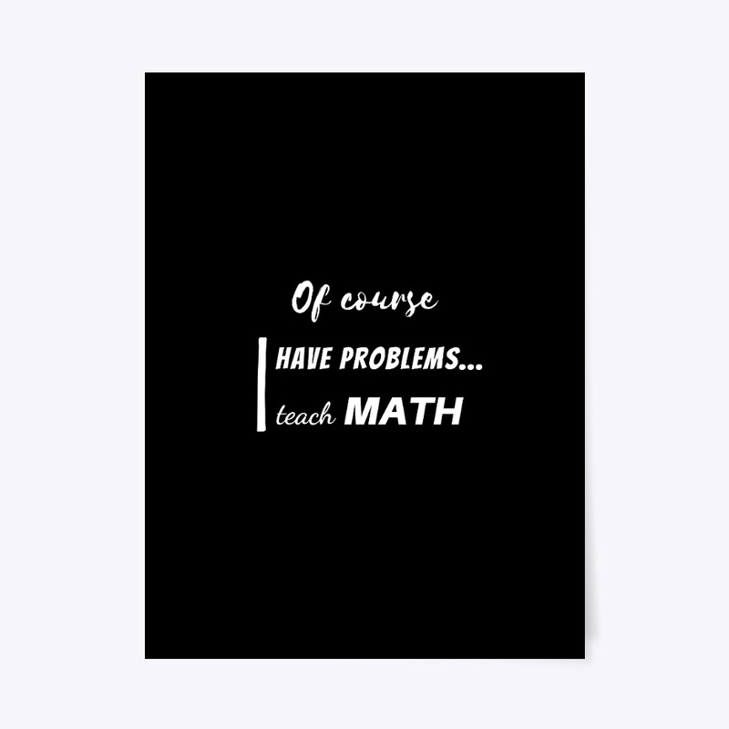 of course i have problems, i teach math
