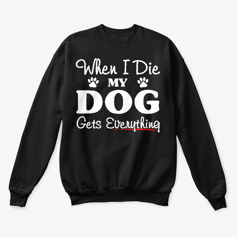 When I Die My Dog Gets Everything Shirts