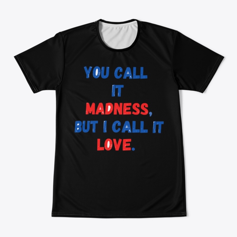 You call it madness, but I call it love