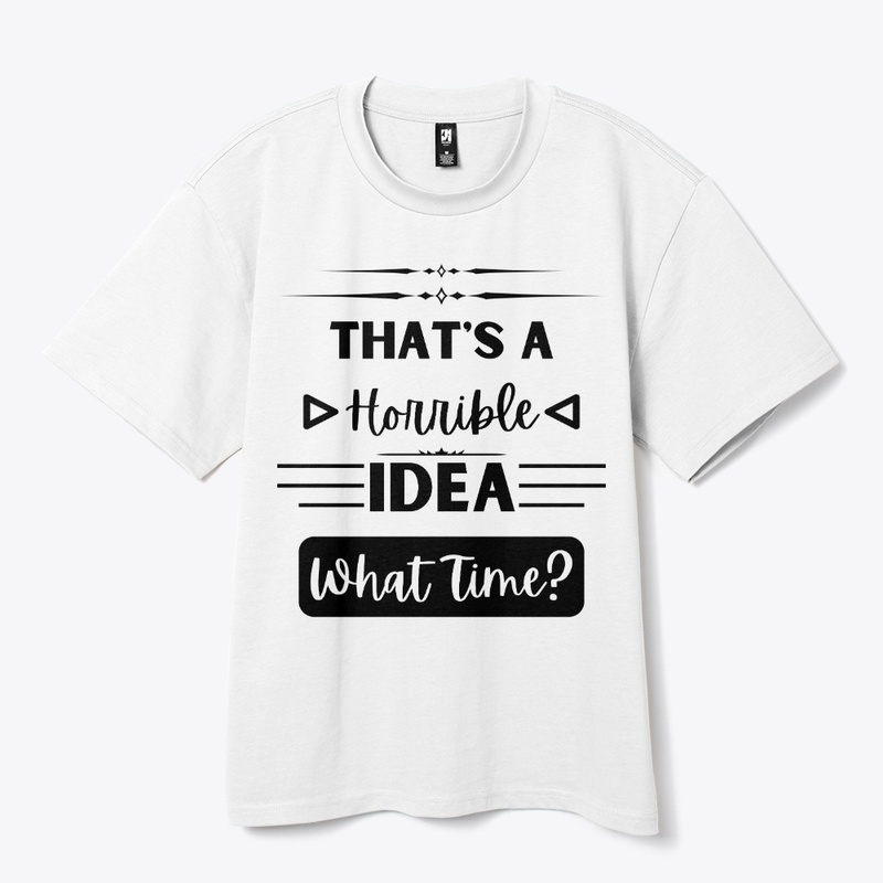 That's a Horrible Idea... What Time?