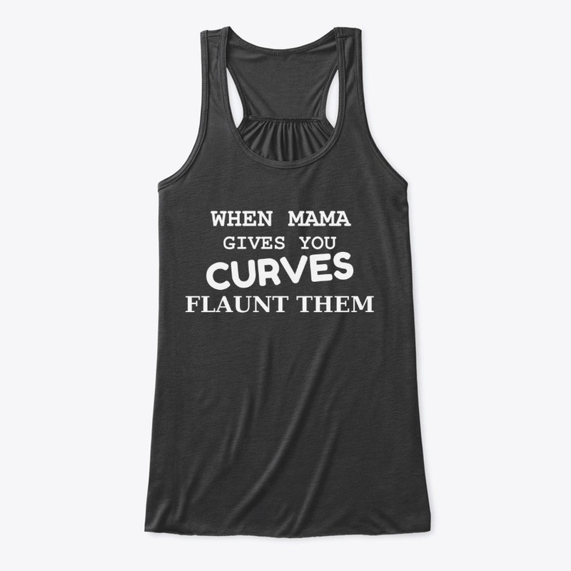 When Mama gives you Curves Flaunt them
