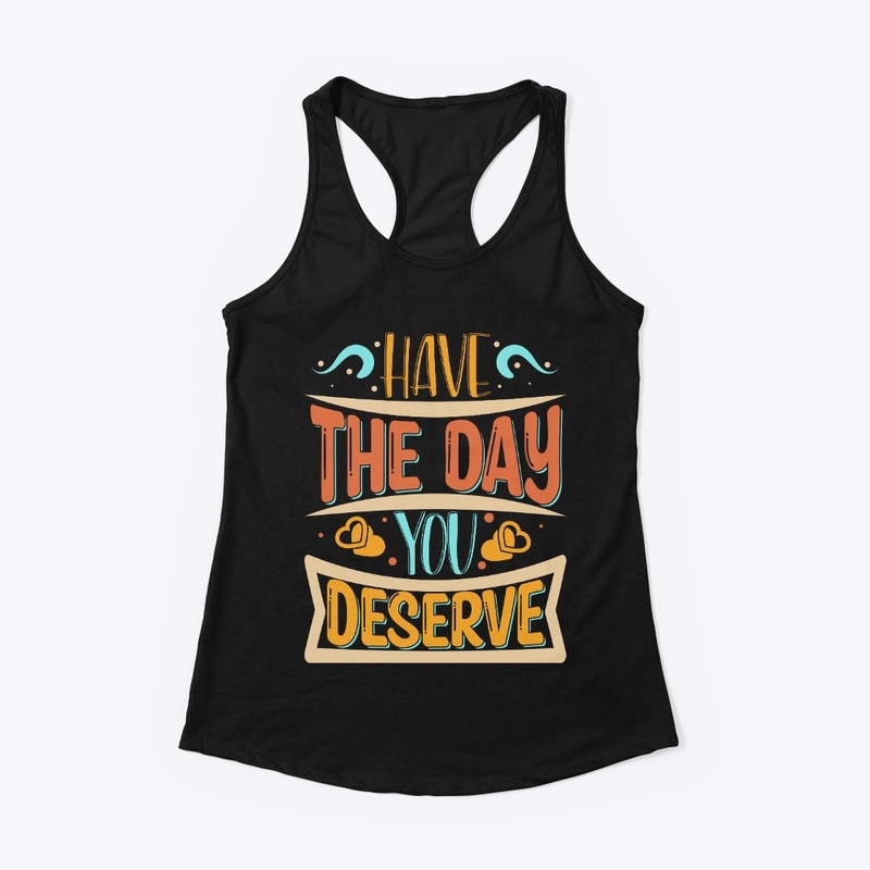 Have The day You Deserve T-shirt