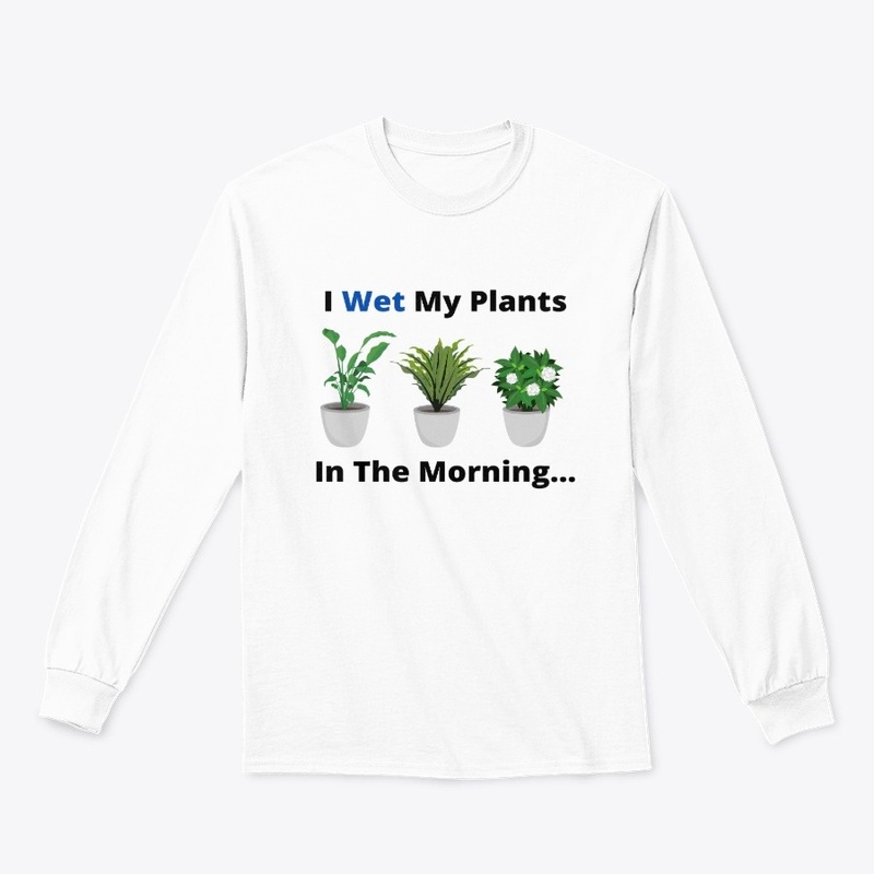 I Wet My Plants In The Morning..