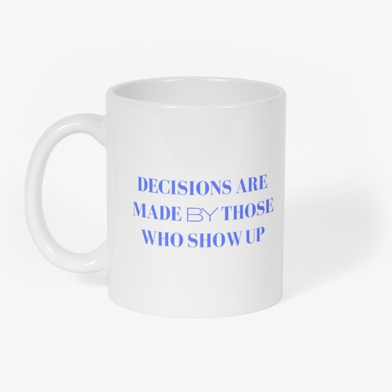 Decisions Are Made By Those Who Show Up.