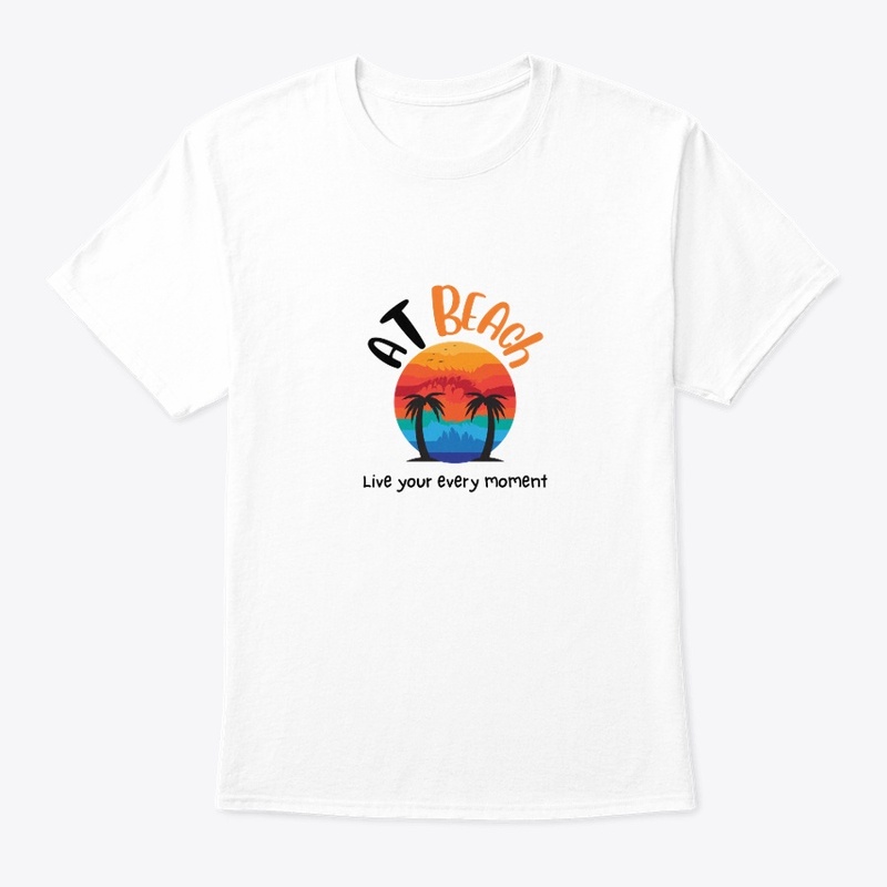 At Beach Live Your Every Moment t shirts