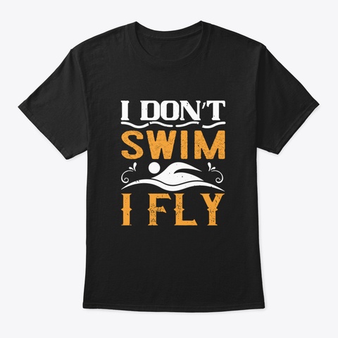 Swimming   I Don't Swim I Fly Black T-Shirt Front