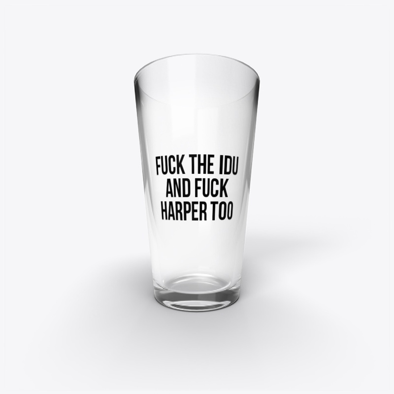 FUCK THE IDU AND FUCK HARPER TOO
