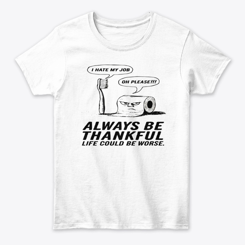 ALWAYS BE THANKFUL LIFE COULD BE WORES