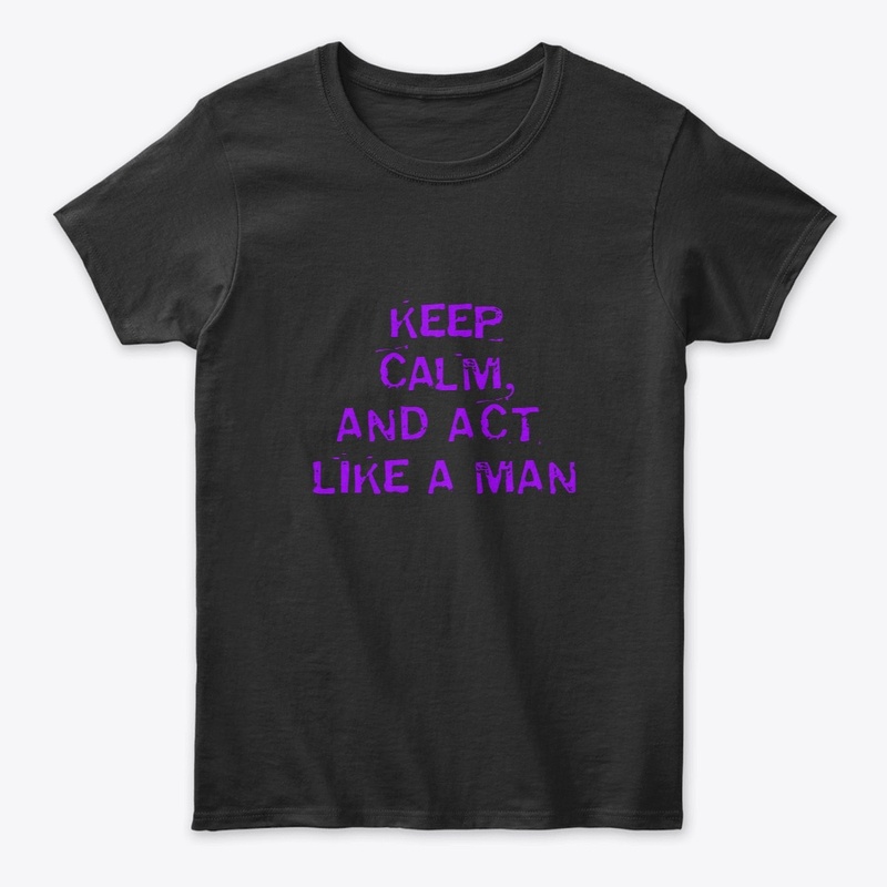 KEEP CALM AND ACT LIKE A MAN