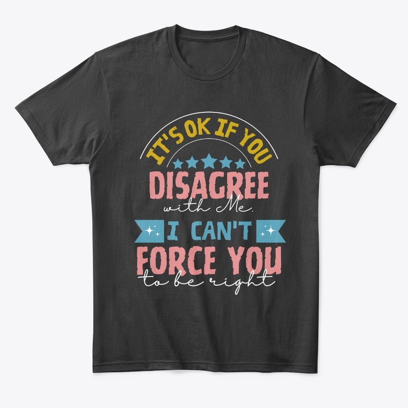 It's okay if you disagree with me, 