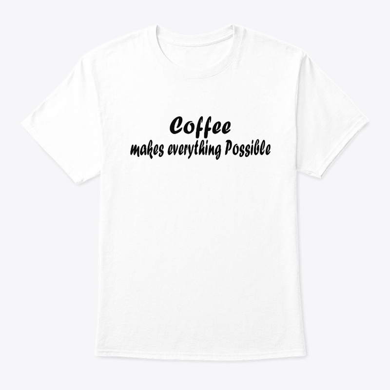 Coffee makes everything possible