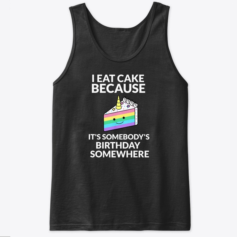 Eat Cake Because It's Somebodys Birthday