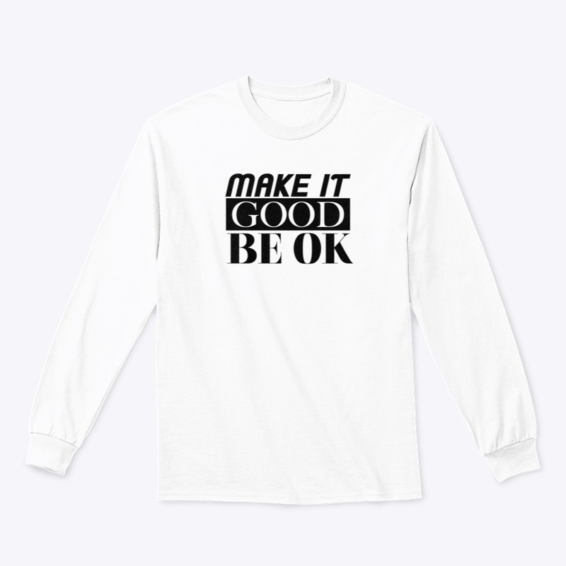 MAKE IT GOOD. BE OK.