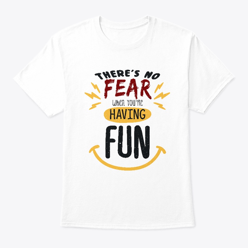 There's no fear when you're having fun