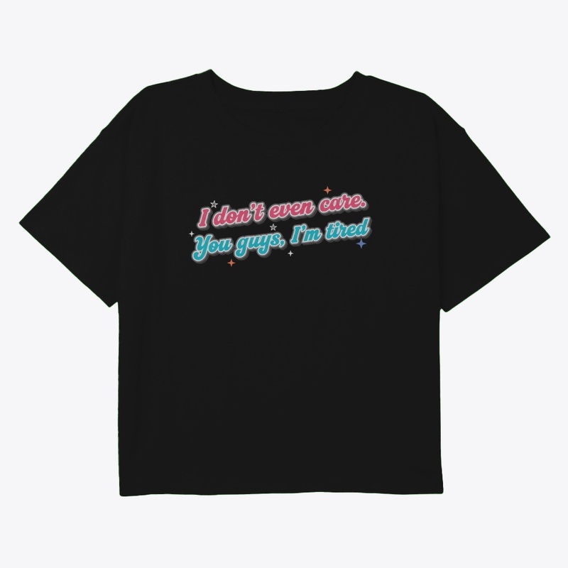 Don't Even Care, You Guys - I'm Tired