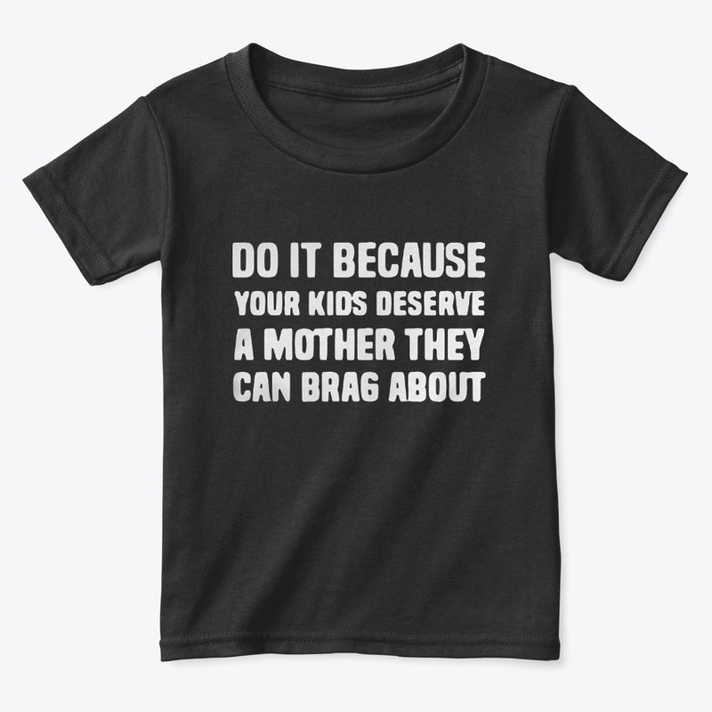 Your Kids Deserve A Mother They Can Brag