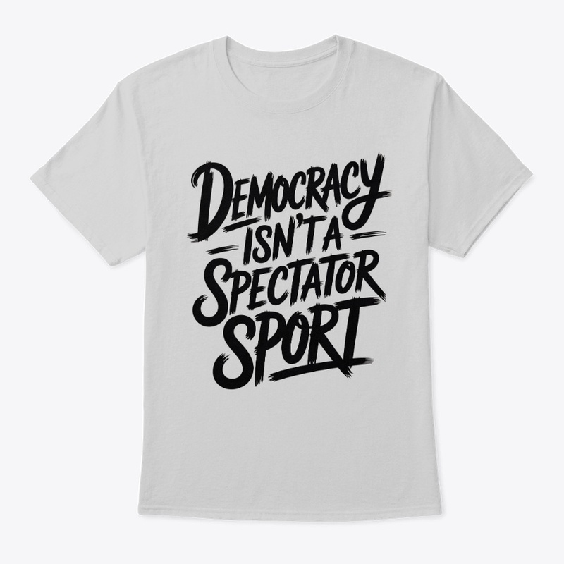 Democracy Isn’t A Spectator Sport