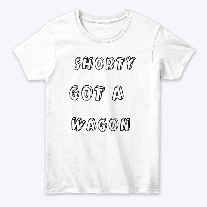 Shorty Got A Wagon